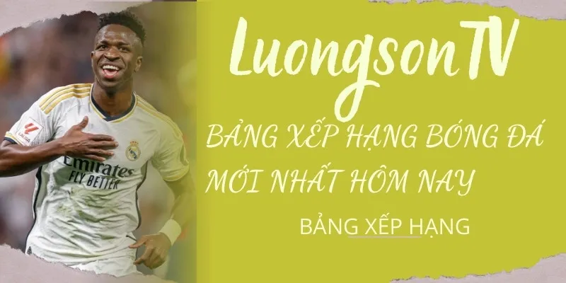 Bảng Xếp Hạng Bóng Đá Các Giải Đấu Hàng Đầu Hôm Nay 1 Bảng xếp hạng bóng đá trên LuongsonTV