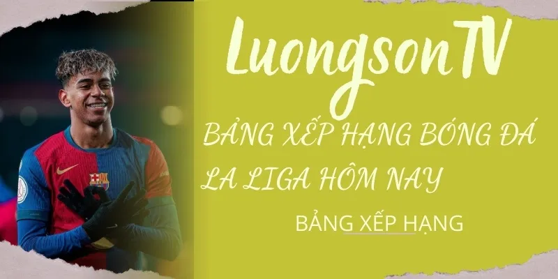 Bảng Xếp Hạng Bóng Đá Các Giải Đấu Hàng Đầu Hôm Nay 4 Hay theo dõi thứ hạng La Liga hôm này cùng Lương Sơn TV