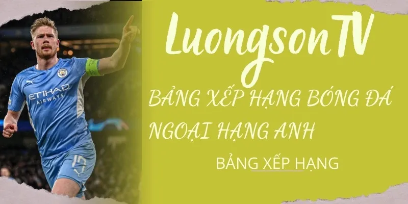 Bảng Xếp Hạng Bóng Đá Các Giải Đấu Hàng Đầu Hôm Nay 2 Theo dôi bxh Ngoại Hạng Anh trên Luongson TV