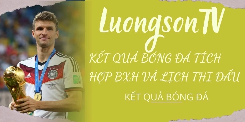 Kết Quả Bóng Đá Hôm Nay – Tỷ Số Trực Tuyến 24/7 Mới Nhất | LuongSonTV 5 Kết quả bóng đá có BXH và Lịch thi đấu