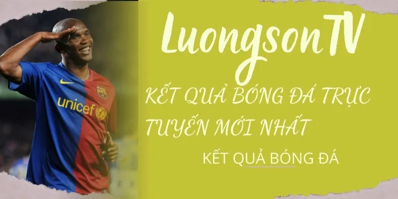 Kết Quả Bóng Đá Hôm Nay – Tỷ Số Trực Tuyến 24/7 Mới Nhất | LuongSonTV 1 Kết quả bóng đá trực tuyến mới nhất tại LuongsonTV